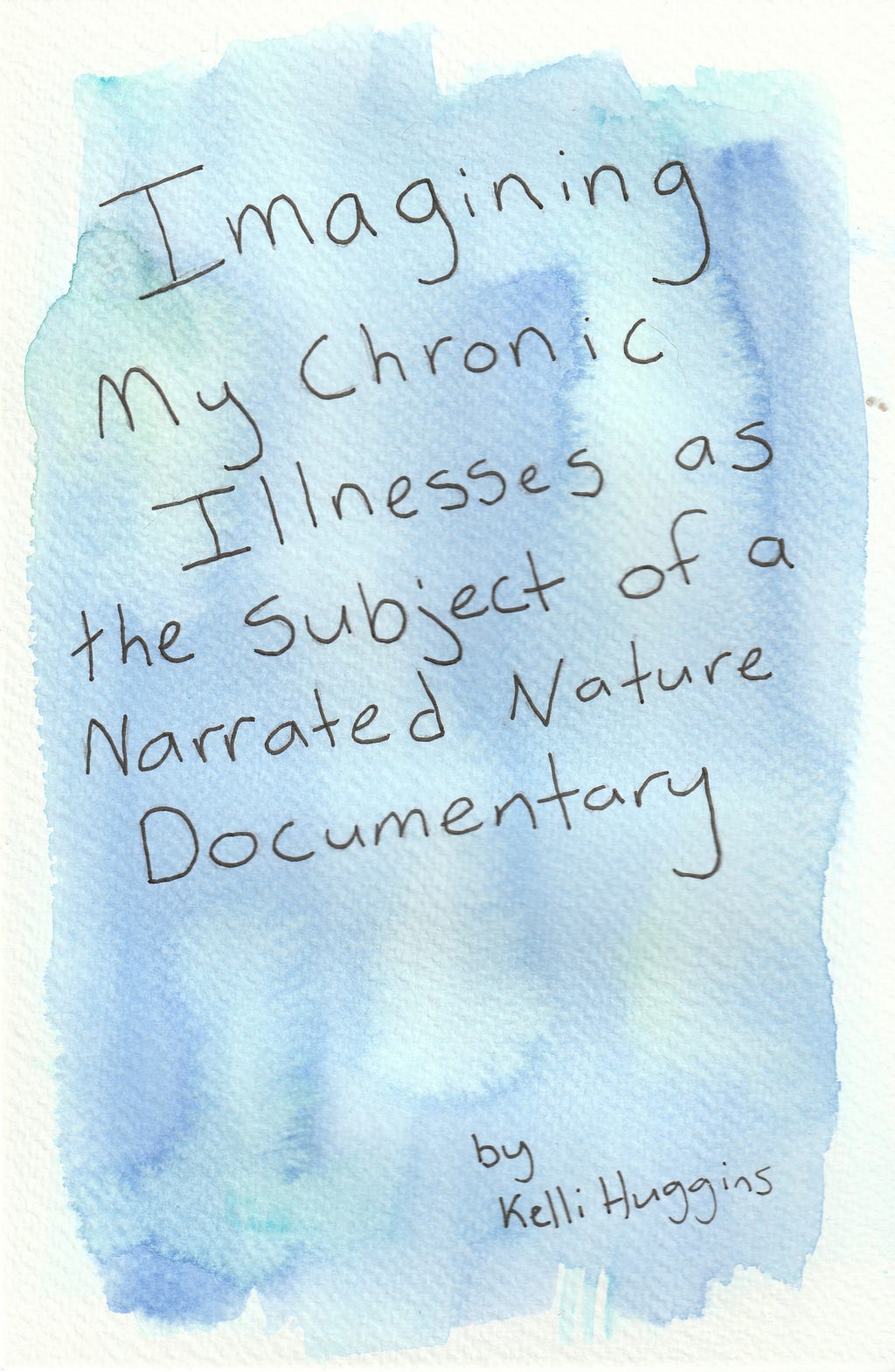 A background with a wash of blue gouache paint and the title Imagining My Chronic Illnesses as the Subject of a Narrated Nature Documentary by Kelli Huggins