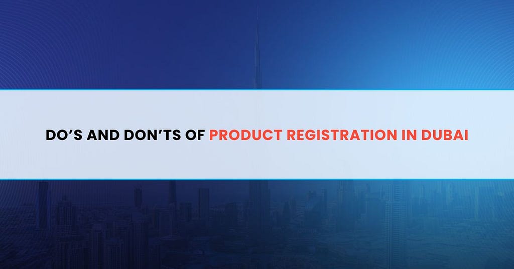 Do’s and Don’ts of Product Registration in Dubai