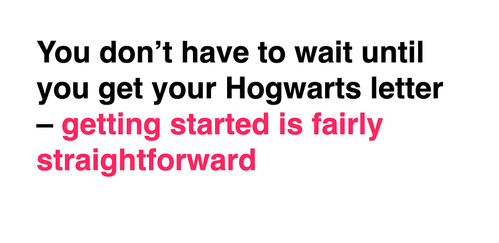 You don’t have to wait until you get your Hogwarts letter — getting started is fairly straightforward.