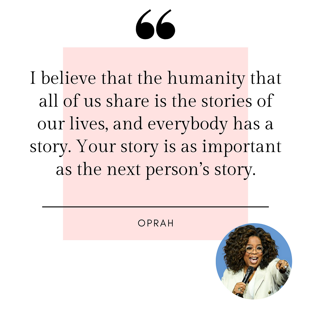 Oprah: I believe that the humanity that all of us share is the stories of our lives, and everybody has a story.
