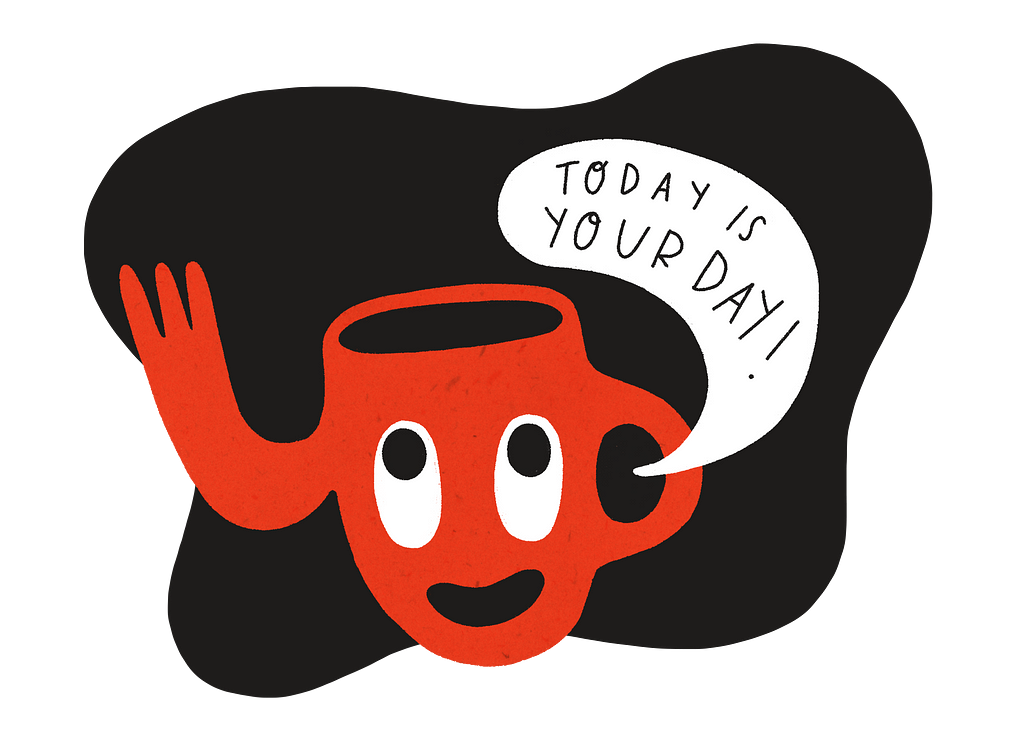 An illustrated character shaped like a coffee cup shouts, “Today Is Your Day!”