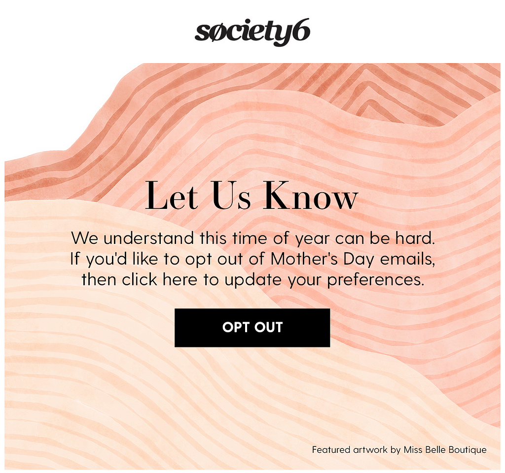 Email from Society6 offering a one-click step to opt-out of Mother’s day emails.