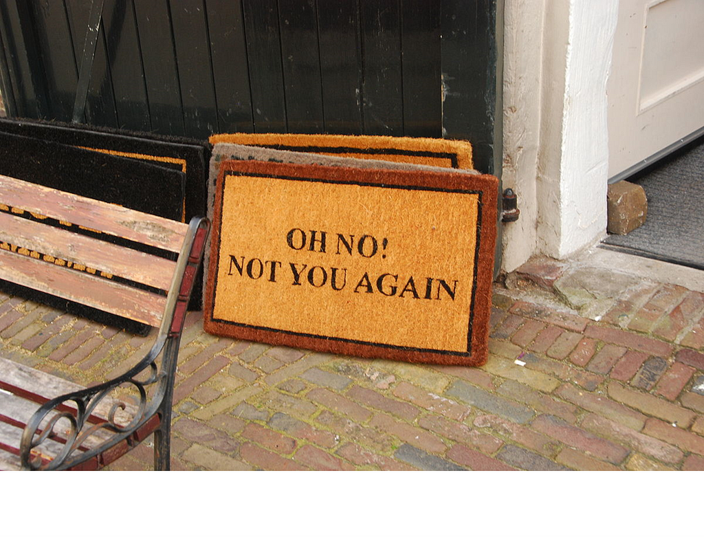 Door mat that says; “Oh no! Not you again!”
