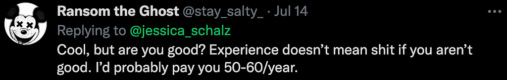 A screenshot of a twitter reply from stay_salty_: “Cool, but are you good? Experience doesn’t mean shit if you aren’t good. I’d probably pay you 50–60/year.”