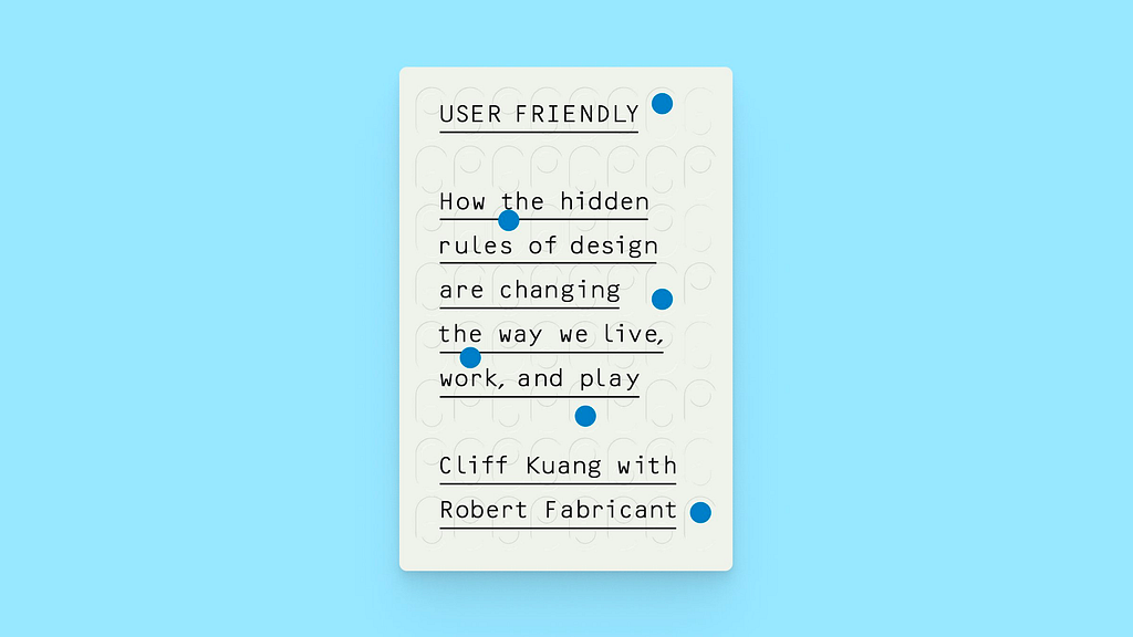 An image of the book “User Friendly: How the Hidden Rules of Design Are Changing the Way We Live, Work, and Play” by Cliff Kuang and Robert Fabricant. The title and authors’ names are displayed in large, bold lettering in the center. The book appears to be a non-fiction work focused on the impact of design on daily life, with a particular emphasis on technology and digit.