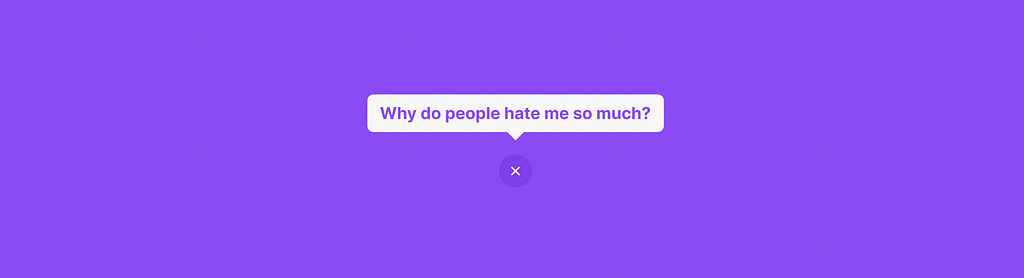 A tool-tip on a purple background containing the text ‘Why do people hate me so much?’