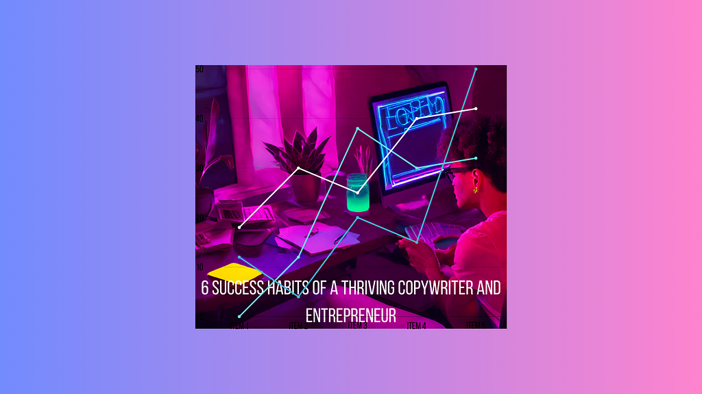 6 Success Habits of a Thriving Copywriter and Entrepreneur