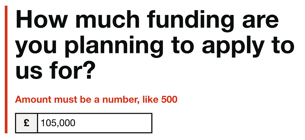 How much funding are you planning to apply to us for question with the answer £105,000. There’s an error message that says amount must be a number, like 500