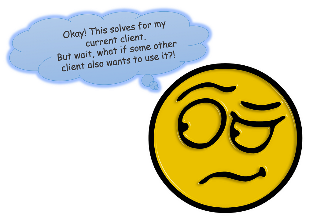 Emoticon with caption saying “This solves for my current client. But wait, what if some other client also wants to use it?”