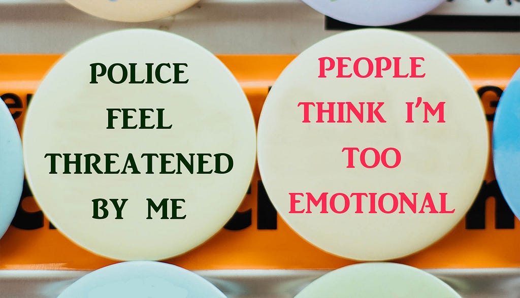 Two pin buttons. One says, “Police feel threatened by me”. The other says, “People think I’m too emotional”.