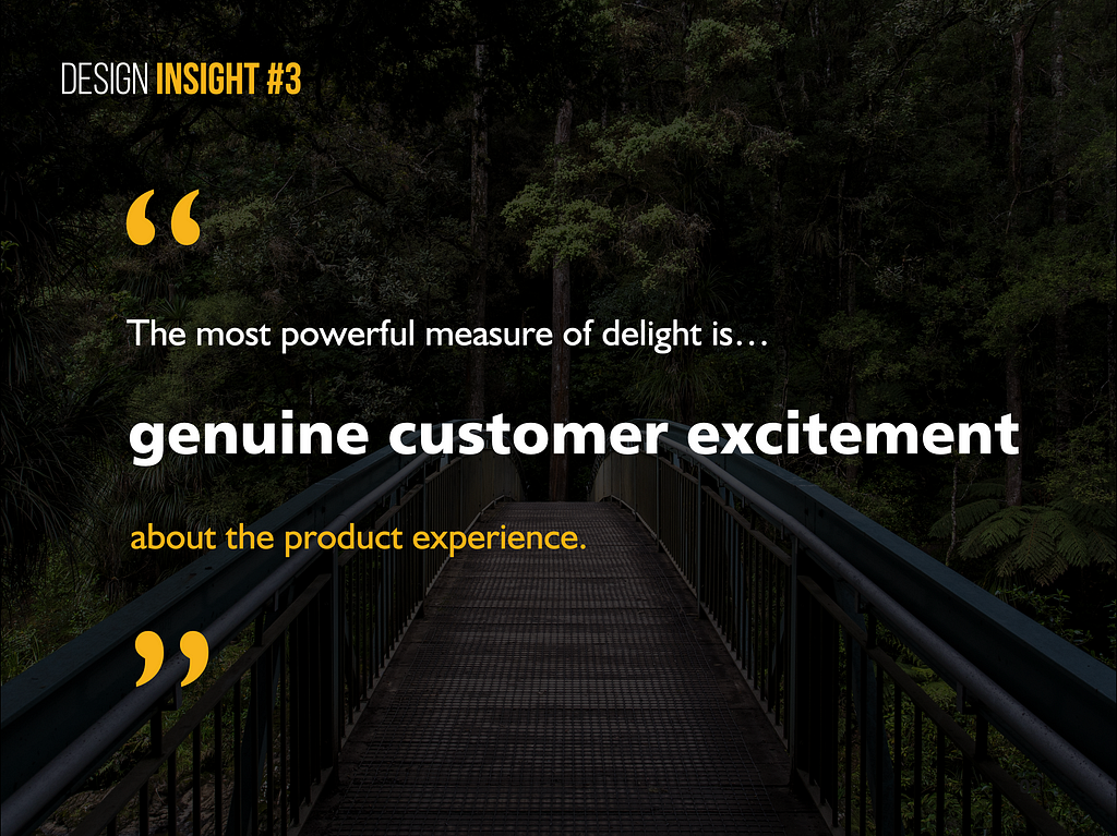 Design Insight 3: The most powerful measure of delight is genuine customer excitement about the product experience.