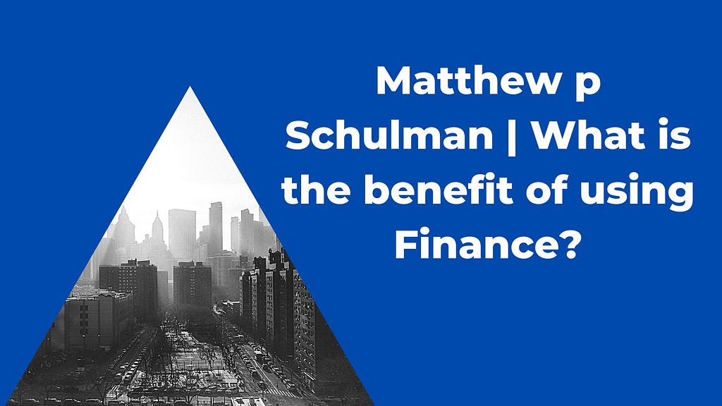 Matthew p Schulman | What is the benefit of using Finance?