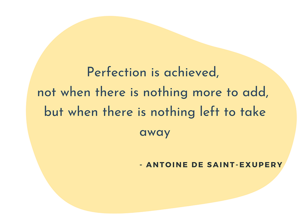 Perfection is achieved, not when there is nothing more to add, but when there is nothing left to take away