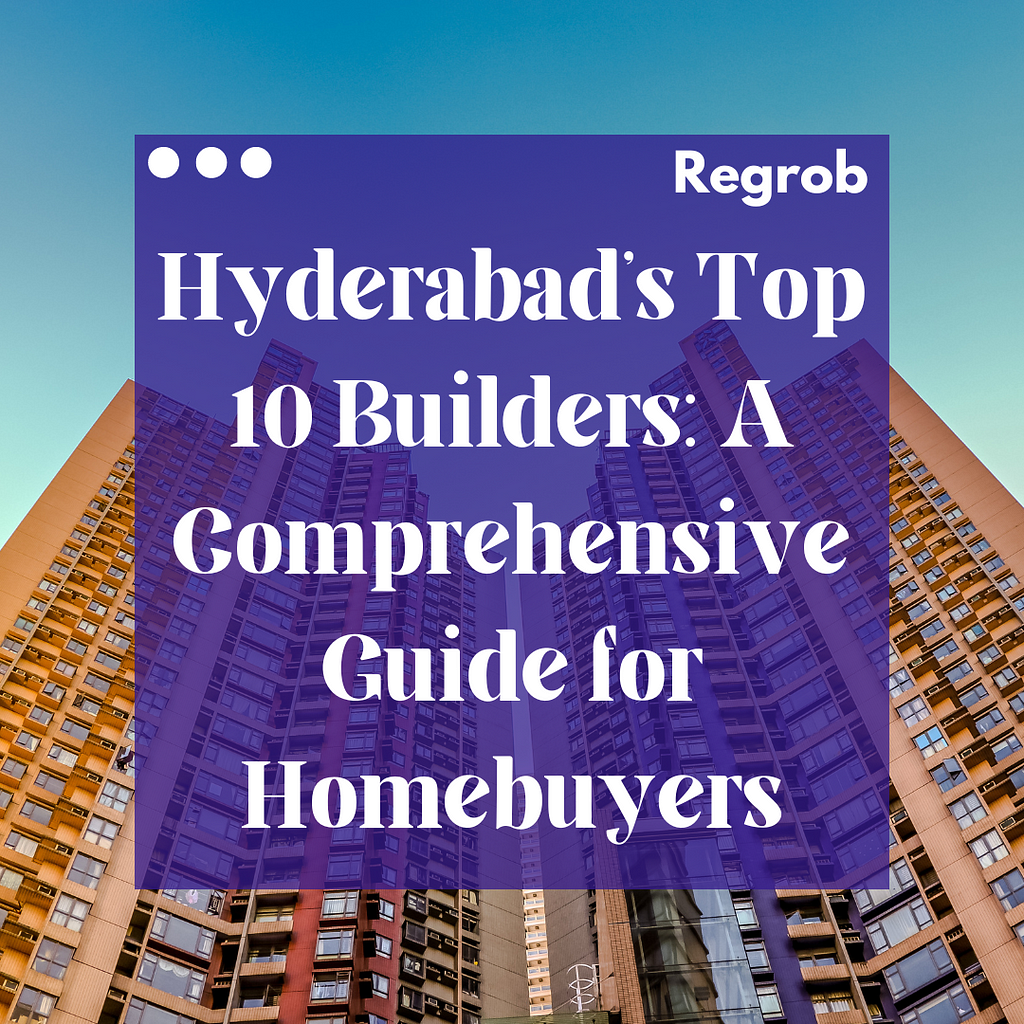 Hyderabad’s Top 10 Builders: A Comprehensive Guide for Homebuyers