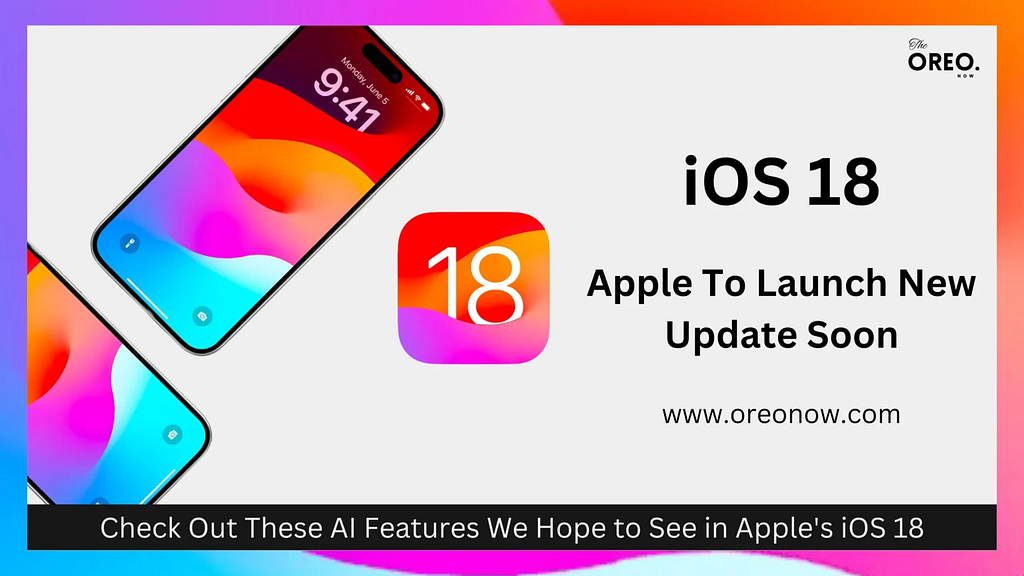 OREONOW, IOS 18, LAUCHING SOON , IOS 18 LAUCH DATE , WHEN IS IOS 18 IS GONNA LAUNCH