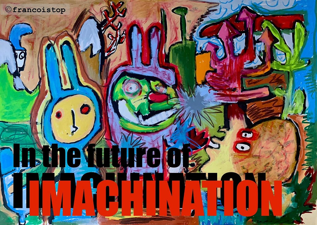 A chaotic, colorful painting with cartoon-like rabbit figures and distorted faces in bright shades of yellow, green, red, and blue. Arrows, jagged shapes, and scribbles crowd the scene, creating a sense of overstimulation and disorder. Bold black and red text overlays the artwork, reading “In the future of IMACHINATION.” The overall effect suggests imagination turning mechanical or manic, evoking tension between creativity and compulsion. By Francois Top.