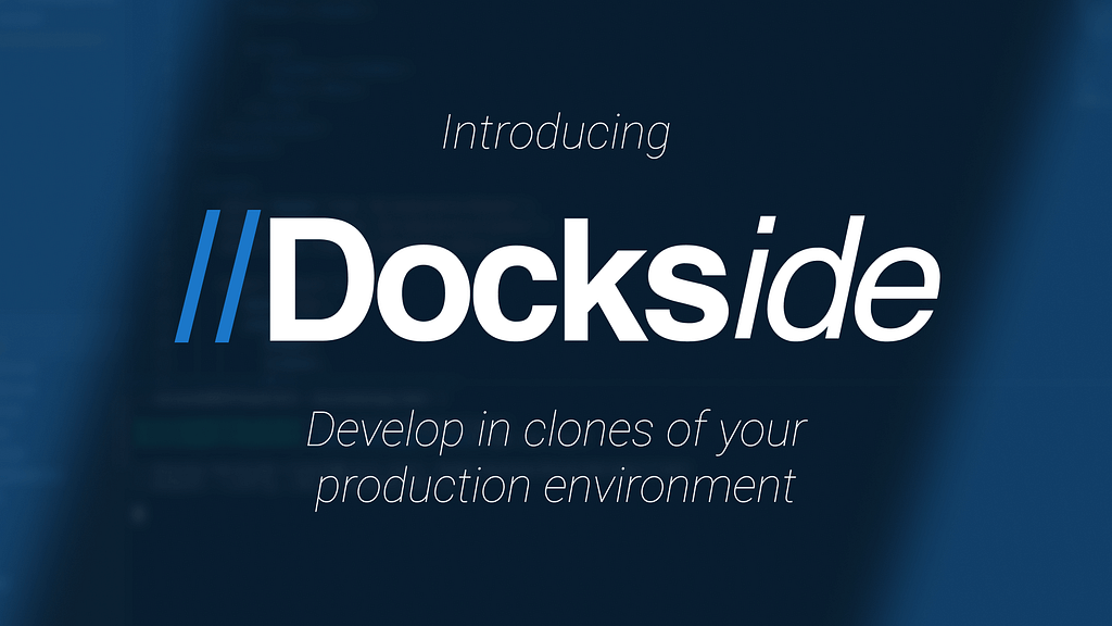 Introducing Dockside — Develop in clones of your production environment