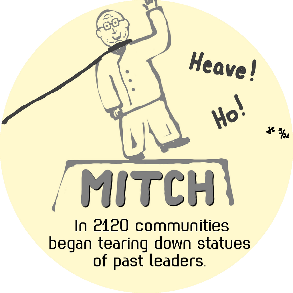 Statue of Mitch McConnell being torn down with “Heave! Ho!” on one side. Caption reads “In 2120 communities began tearing down statues of past leaders.” Illustration by Jeff Stilwell.