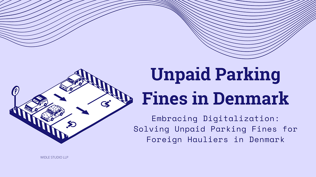 Embracing Digitalization: Solving Unpaid Parking Fines for Foreign Hauliers in Denmark by Widle Studio LLP