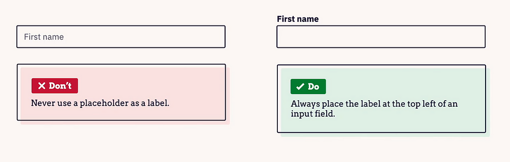 Example of do’s and don’ts with label and placeholder. Never use a placeholder as a label. Always put the labet at the top left of an input field.