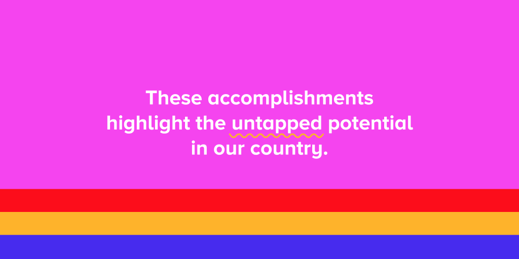 These accomplishments highlight the untapped potential in our country