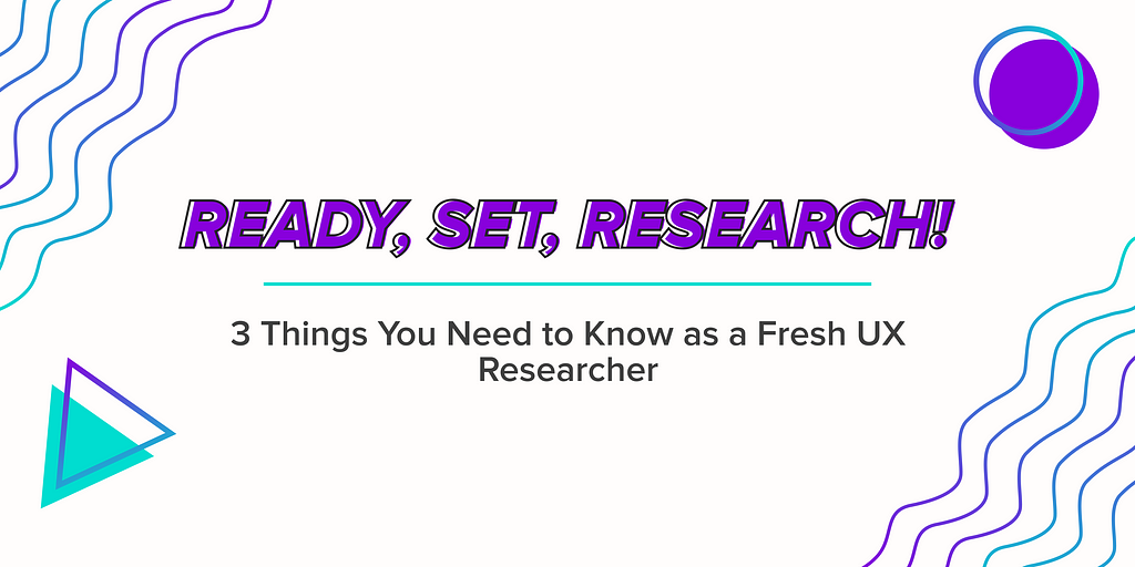 Ready, Set, Research! 3 Things You Need to Know as a Fresh UX Researcher