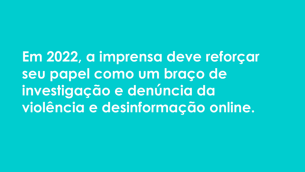 Imagem com o fundo verde-azulado mostra a frase: "Em 2022, a imprensa deve reforçar seu papel como um braço de investigação e denúncia da violência e desinformação online".
