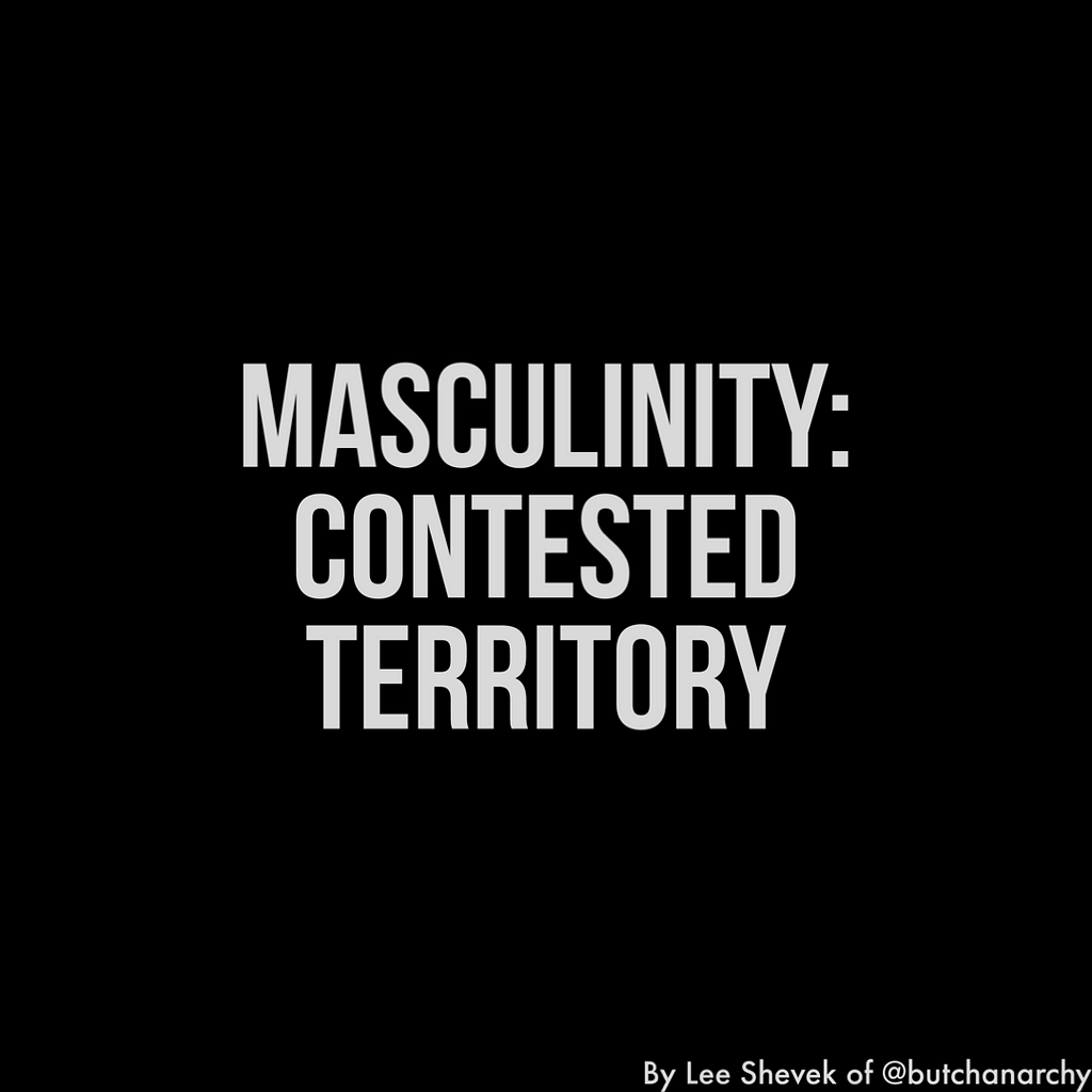 White text on a black background that reads: Masculinity: Contested Territory by Lee Shevek of @butchanarchy