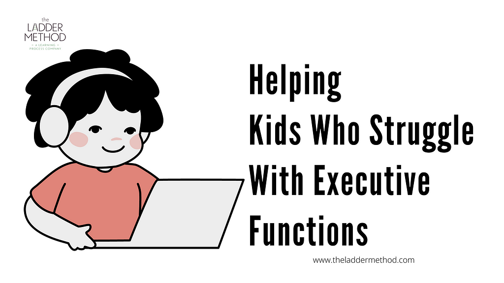 Helping Kids Who Struggle With Executive Functions — The Ladder Method