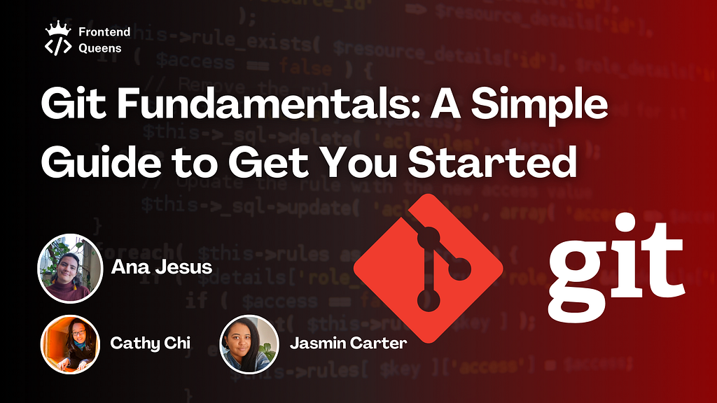 Git Fundamentals: A Simple Guide to Get You Started. Written by Ana Jesus, Cathy Chi and Jasmin Carter