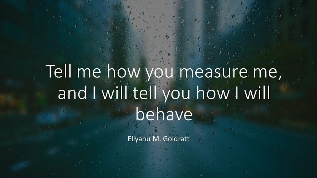 Tell me how you measure me, and I will tell you how I will behave