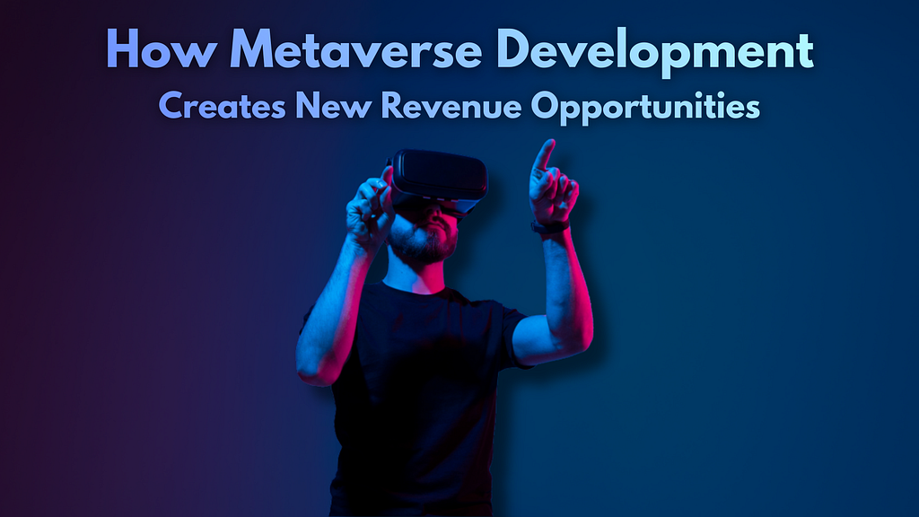 How Metaverse Development Creates New Revenue Opportunities