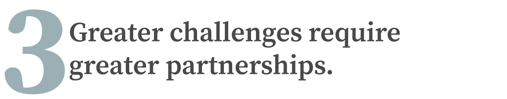 3. Greater challenges require greater partnerships.