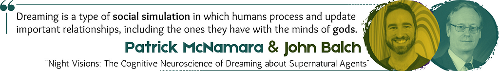 A stylized quote reads: “Dreaming is a type of social simulation in which humans process and update important relationships, including the ones they have with the minds of gods.” Credit: Patrick McNamara & John Balch, from “Night Visions: The Cognitive Neuroscience of Dreaming about Supernatural Agents”