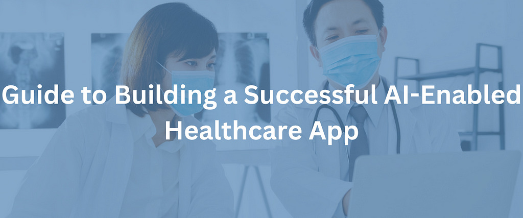 Guide to Building a Successful AI-Enabled Healthcare App