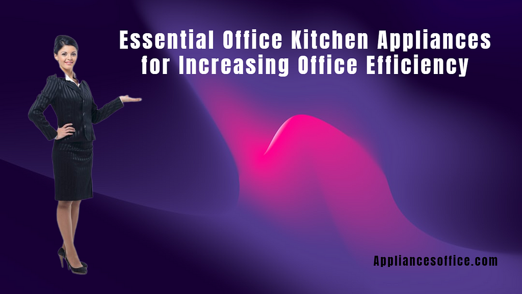 Essential Office Kitchen Appliances for Increasing Office Efficiency