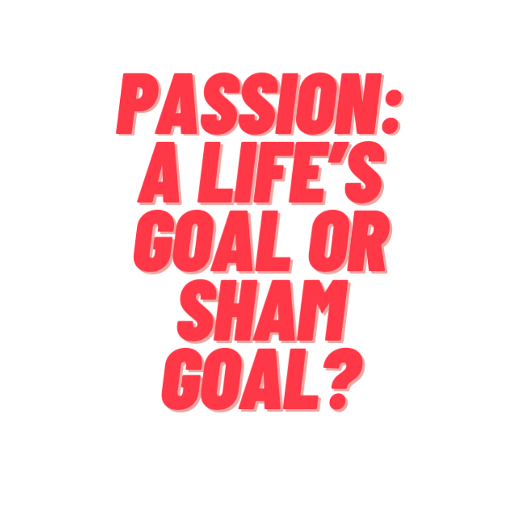 Passion: A Life’s Goal or Sham Goal? Designed by me on Canva