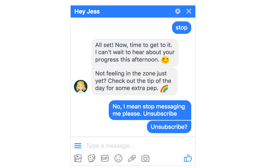 A screenshot of an example chatbot for mental health chatter, called Hey Jess. It fails to understand the input “stop”, and continues to talk about the user’s afternoon and how to get “some extra pep”. The user tries an alternative route by saying, “No, I mean stop messaging me please. Unsubscribe.” The user’s final message is amusingly desperate, “Unsubscribe?” with a question mark.