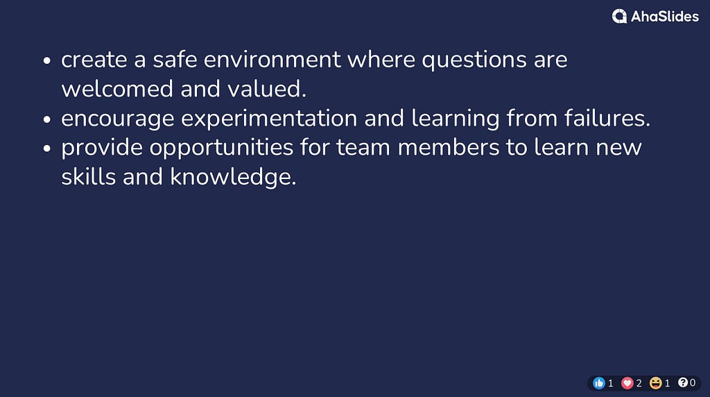 create a safe environment where questions are welcomed and valued. encourage experimentation and learning from failures. provide opportunities for team members to learn new skills and knowledge.