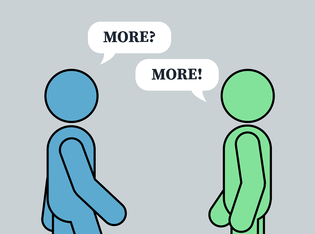 Two stick figures facing each other in conversation. A speech bubble over the left figure says, “More?” A speech bubble over the right figure says, “More!”