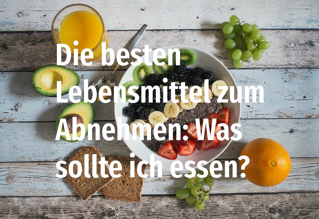 Die besten Lebensmittel zum Abnehmen: Was sollte ich essen?