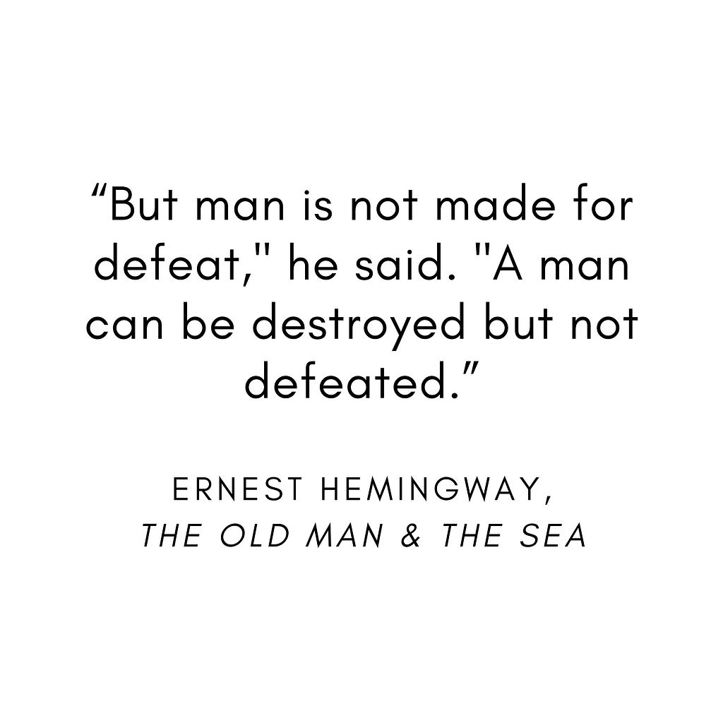 “Man is not made for defeat. A man can be destroyed but not defeated.”