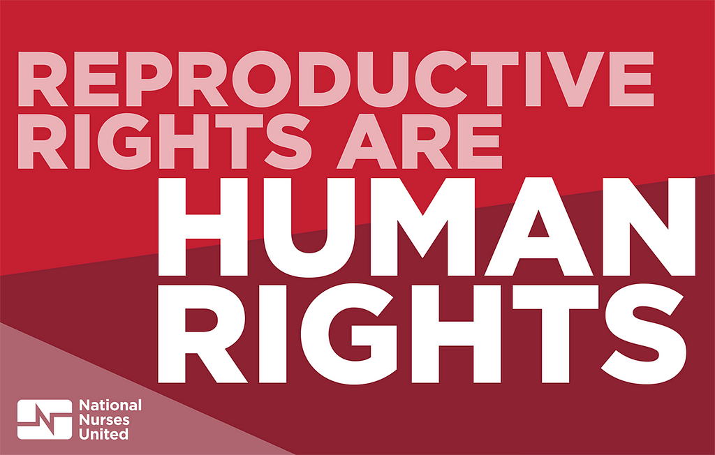Graphic reading “REPRODUCTIVE RIGHTS ARE HUMAN RIGHTS” with a National Nurses United logo in the bottom left corner.