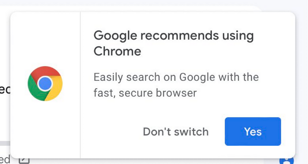 Dialog from Gmail says “Google recommends using Chrome. Easily search on Google with the fast, secure browser.” Two buttons appear below: “Don’t switch” in text and “Yes” in a prominent blue button. There is no option to dismiss permanently.
