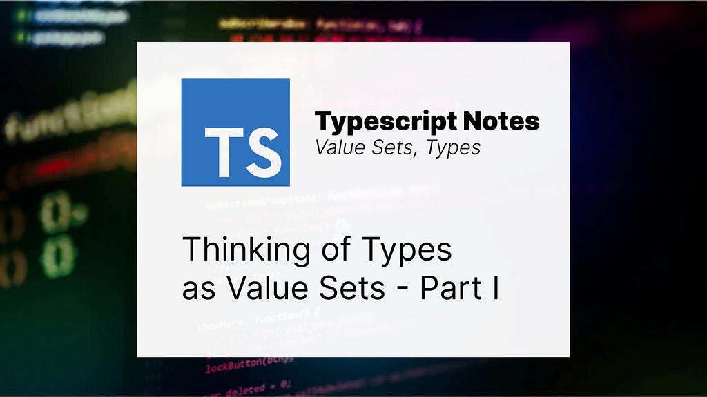 TypeScript: Thinking of Types as Value Sets — Part I — Value Sets, Types