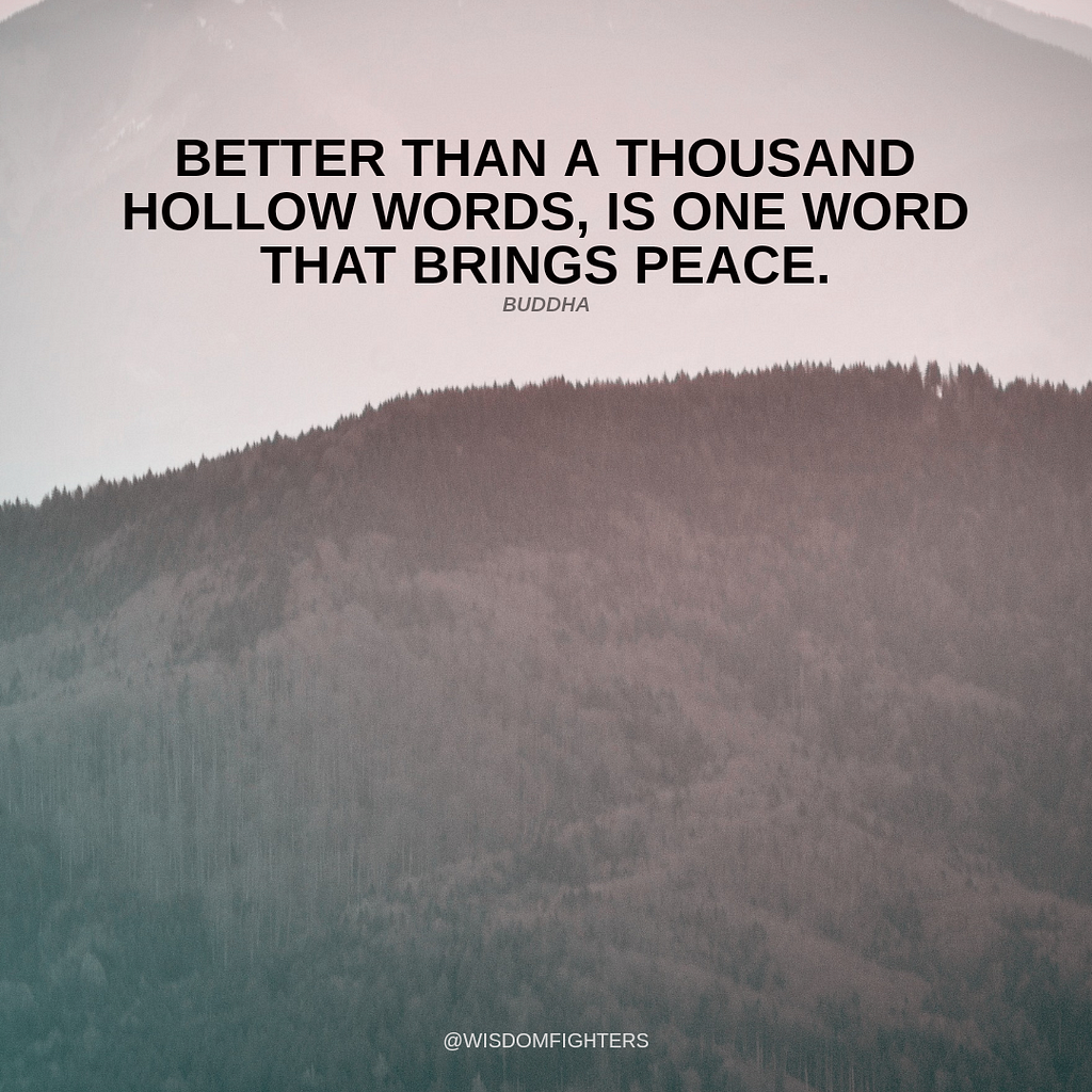 “Better than a thousand hollow words, is one word that brings peace.” — Buddha