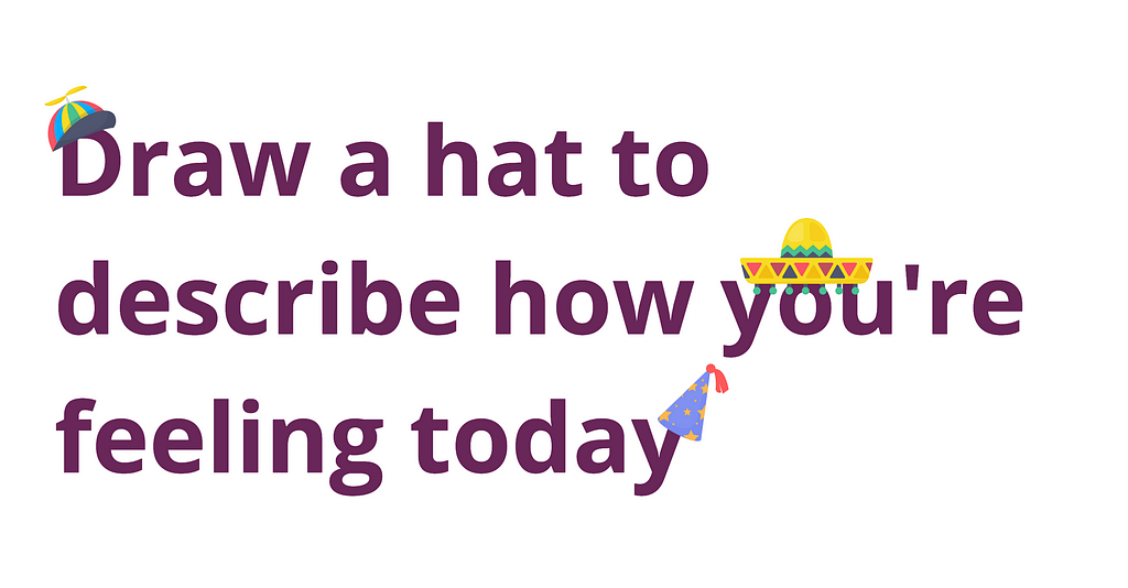 Text reads: Draw a hat to describe how you’re feeling today. We’re asking our interest group to draw a hat to describe how they’re feeling today as an icebreaker in our sessions this week.