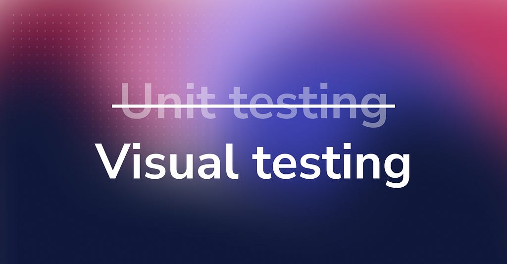 “Unit testing”, crossed out; “Visual testing” below that