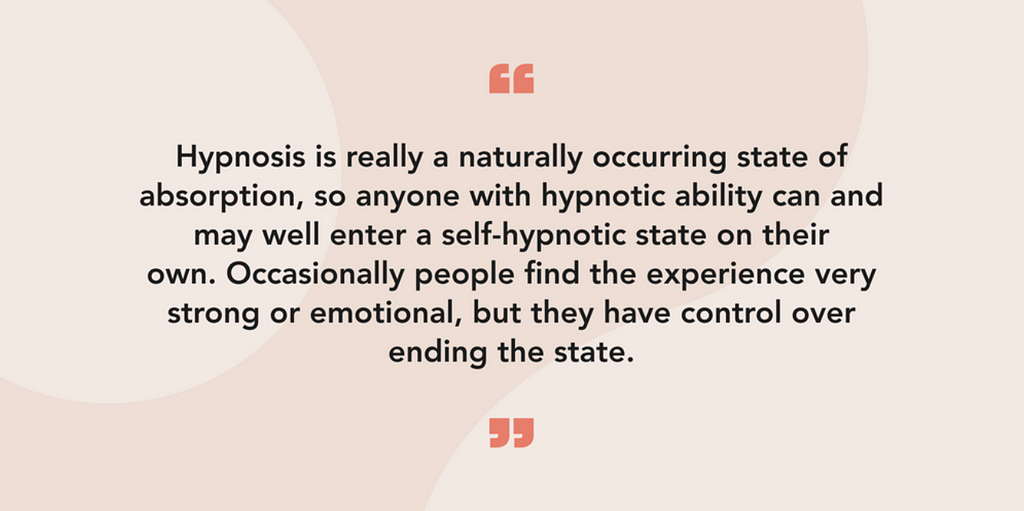 Hypnosis is really a naturally occurring state of absorption, so anyone with hypnotic ability can and may well enter a self-hypnotic state on their own. Occasionally people find the experience very strong or emotional, but they have control over ending the state.