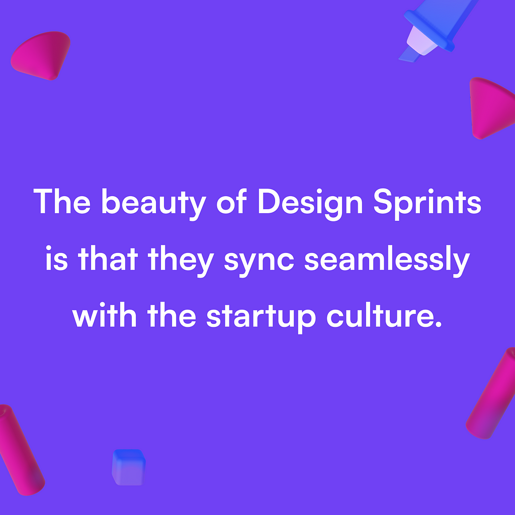The beauty of Design Sprints is that they sync seamlessly with the startup culture.